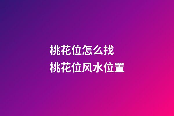 桃花位怎么找 桃花位风水位置